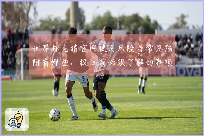 世界杯竞猜官网使用风险与常见陷阱有哪些，投注前必须了解的事项