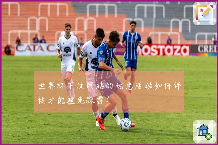 世界杯下注网站的优惠活动如何评估才能避免踩雷？