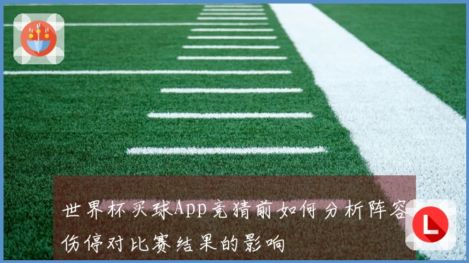 世界杯买球App竞猜前如何分析阵容伤停对比赛结果的影响