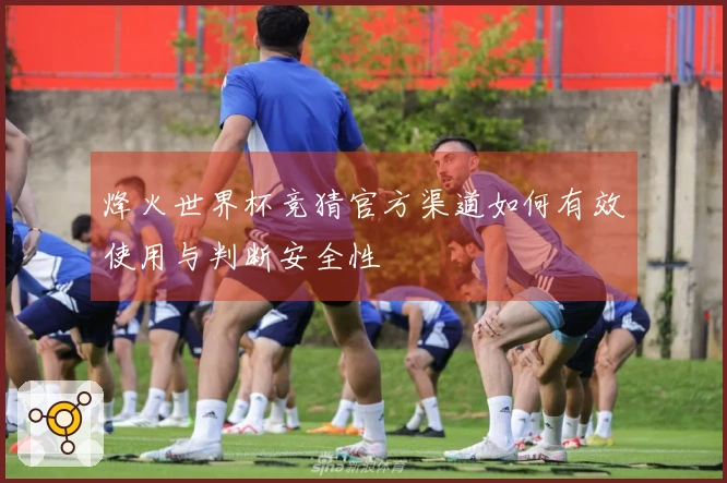 烽火世界杯竞猜官方渠道如何有效使用与判断安全性