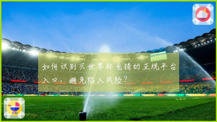 如何识别买世界杯竞猜的正规平台入口，避免陷入风险？