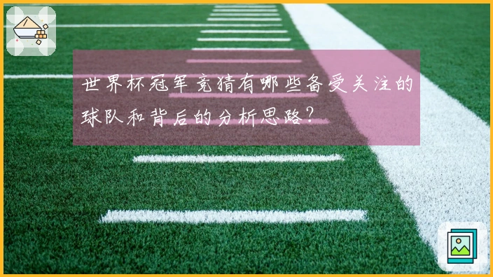 世界杯冠军竞猜有哪些备受关注的球队和背后的分析思路？