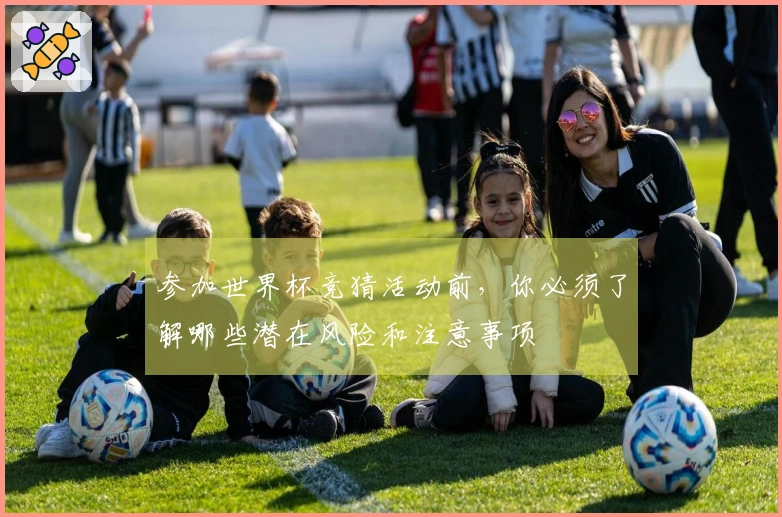 参加世界杯竞猜活动前，你必须了解哪些潜在风险和注意事项