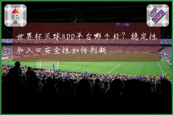 世界杯买球app平台哪个好？稳定性和入口安全性如何判断